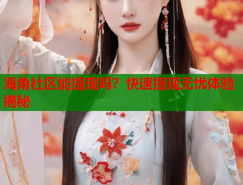 海角社区能提现吗？快速提现无忧体验揭秘