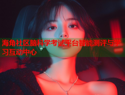 海角社区脑科学考试平台智能测评与学习互动中心