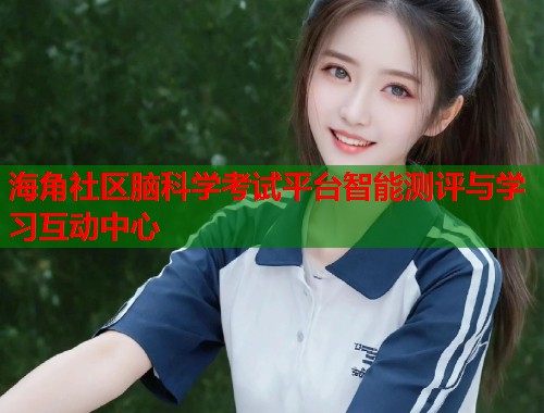 海角社区脑科学考试平台智能测评与学习互动中心
