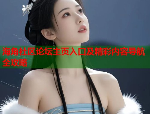 海角社区论坛主页入口及精彩内容导航全攻略
