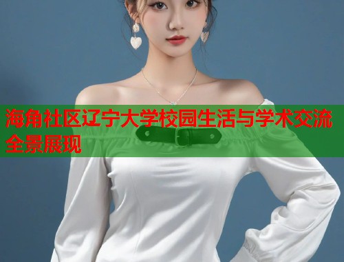 海角社区辽宁大学校园生活与学术交流全景展现