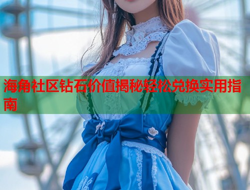 海角社区钻石价值揭秘轻松兑换实用指南