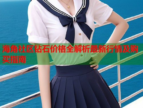海角社区钻石价格全解析最新行情及购买指南