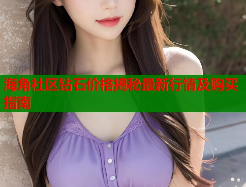 海角社区钻石价格揭秘最新行情及购买指南