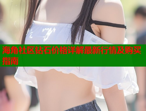 海角社区钻石价格详解最新行情及购买指南
