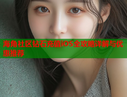 海角社区钻石充值iOS全攻略详解与优惠推荐