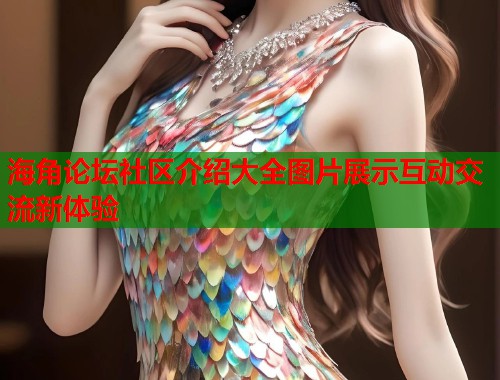 海角论坛社区介绍大全图片展示互动交流新体验