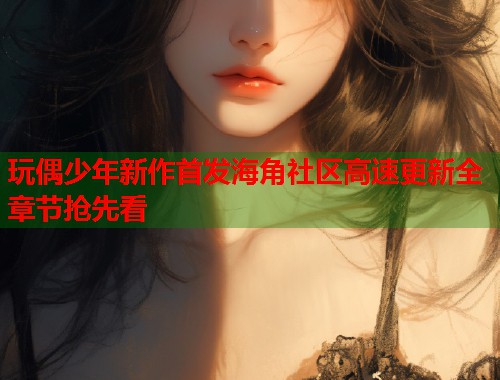 玩偶少年新作首发海角社区高速更新全章节抢先看