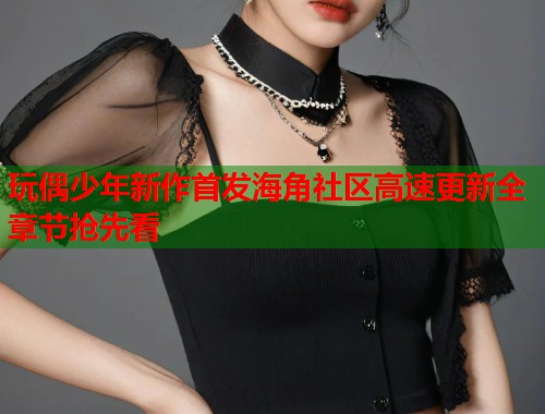 玩偶少年新作首发海角社区高速更新全章节抢先看