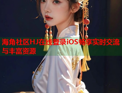 海角社区HJ在线登录iOS畅享实时交流与丰富资源