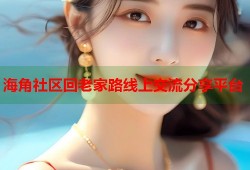 海角社区回老家路线上交流分享平台