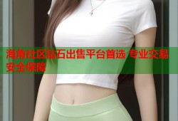 海角社区钻石出售平台首选 专业交易安全保障