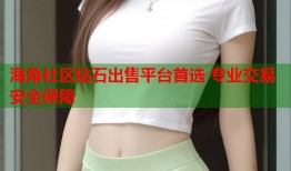 海角社区钻石出售平台首选 专业交易安全保障