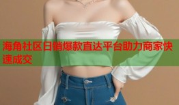 海角社区日销爆款直达平台助力商家快速成交