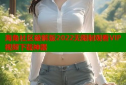 海角社区破解版2022无限制观看VIP视频下载神器