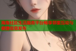 海角社区生活服务平台畅享邻里互动与便捷信息发布