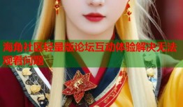 海角社区轻量版论坛互动体验解决无法观看问题