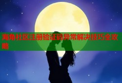 海角社区注册验证码异常解决技巧全攻略