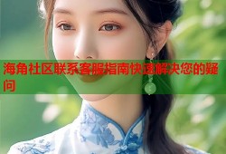 海角社区联系客服指南快速解决您的疑问