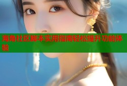 海角社区脚本实用指南轻松提升功能体验