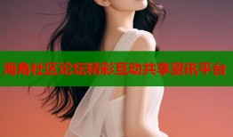 海角社区论坛精彩互动共享资讯平台