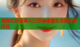 海角社区官网入口开启便捷生活服务新体验