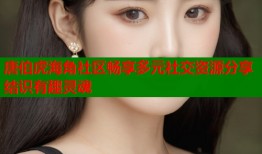唐伯虎海角社区畅享多元社交资源分享结识有趣灵魂