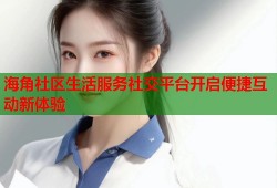 海角社区生活服务社交平台开启便捷互动新体验
