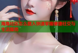 海角社区怎么登入快速掌握便捷社交与生活服务