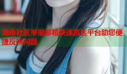 海角社区举报邮箱快速直达平台助您便捷反映问题