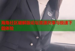 海角社区破解版论坛资源共享与极速下载体验