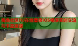海角社区HJ在线登录iOS畅享实时交流与丰富资源