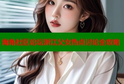 海角社区论坛浙江父女热点讨论全攻略
