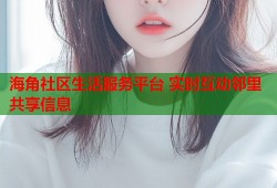 海角社区生活服务平台 实时互动邻里共享信息