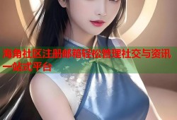 海角社区注册邮箱轻松管理社交与资讯一站式平台