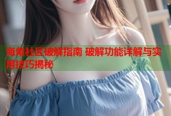 海角社区破解指南 破解功能详解与实用技巧揭秘