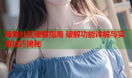 海角社区破解指南 破解功能详解与实用技巧揭秘