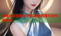 海角社区轻量化书签 高效管理与协作新体验
