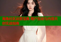 海角社区运营宝典 用户互动与内容共创实战指南