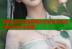 海角社区无法搜索解决方案 社区互动与信息发布全覆盖