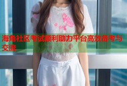 海角社区考试顺利助力平台高效备考与交流