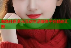 海角社区多元互动生活服务平台精彩汇聚