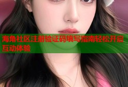 海角社区注册验证码填写指南轻松开启互动体验