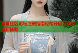 海角社区论坛注册指南轻松开启互动交流新体验