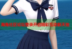 海角社区论坛登录开启精彩互动新天地
