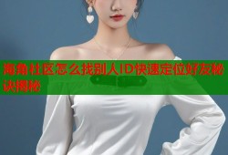海角社区怎么找别人ID快速定位好友秘诀揭秘