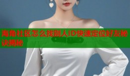 海角社区怎么找别人ID快速定位好友秘诀揭秘