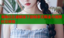 海角社区破解版下载畅享无限金币视频社交体验