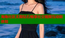 海角社区无限钻石畅享社交视频互动新体验