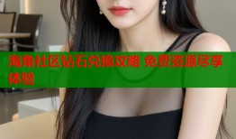 海角社区钻石兑换攻略 免费资源尽享体验